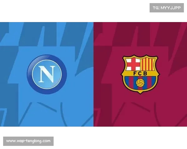 巴萨迎战那不勒斯晋级在望战略分析与最新预测 巴萨迎战那不勒斯晋级在望战略分析与最新预测